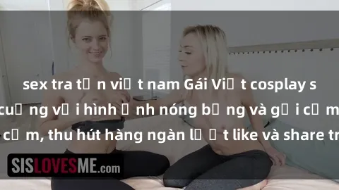 sex tra tấn việt nam Gái Việt cosplay sexy khiến fan phát cuồng với hình ảnh nóng bỏng và gợi cảm, thu hút hàng ngàn lượt like và share trên mạng xã hội.