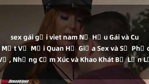 sex gái gọi viet nam Nữ Hầu Gái và Cuộc Sống Của Họ: Bí Mật Về Mối Quan Hệ Giữa Sex và Sự Phục Vụ, Những Cảm Xúc và Khao Khát Bị Lẫn Lộn Trong Lĩnh Vực Này.