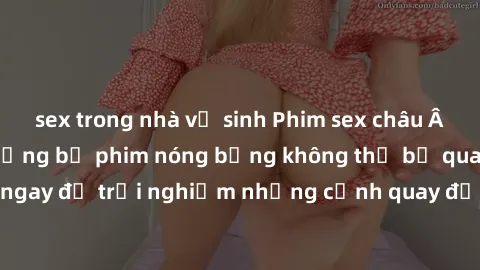 sex trong nhà vệ sinh Phim sex châu Âu đỉnh cao: Top những bộ phim nóng bỏng không thể bỏ qua! Xem ngay để trải nghiệm những cảnh quay đầy kích thích và cuồng nhiệt.