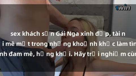 sex khách sạn Gái Nga xinh đẹp, tài năng khiến bạn phải mê mệt trong những khoảnh khắc làm tình đam mê, hứng khởi. Hãy trải nghiệm cùng họ ngay hôm nay!