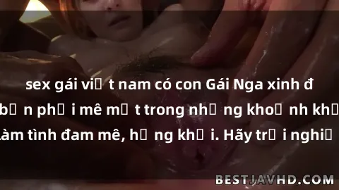 sex gái việt nam có con Gái Nga xinh đẹp, tài năng khiến bạn phải mê mệt trong những khoảnh khắc làm tình đam mê, hứng khởi. Hãy trải nghiệm cùng họ ngay hôm nay!