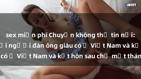 sex miễn phí Chuyện không thể tin nổi: Gái Tây quan hệ với người đàn ông giàu có ở Việt Nam và kết hôn sau chỉ một tháng