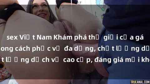 sex Việt Nam Khám phá thế giới của gái gọi Việt Nam: Phong cách phục vụ đa dạng, chất lượng dịch vụ cao cấp, đáng giá mọi khoản chi phí