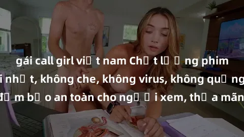 gái call girl việt nam Chất lượng phim sex cập nhật mới nhất, không che, không virus, không quảng cáo, đảm bảo an toàn cho người xem, thỏa mãn nhu cầu tình dục của bạn.