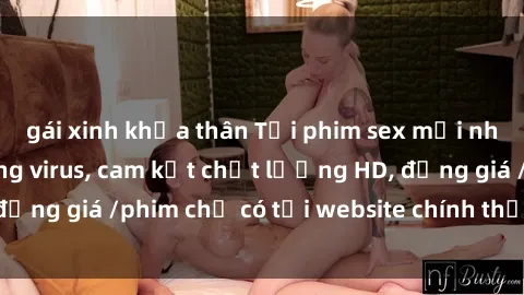 gái xinh khỏa thân Tải phim sex mới nhất cực nhanh không virus, cam kết chất lượng HD, đồng giá /phim chỉ có tại website chính thức. Đặt ngay!