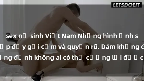 sex nữ sinh Việt Nam Những hình ảnh sex gái Việt xinh đẹp đầy gợi cảm và quyến rũ. Dám khẳng định không ai có thể cưỡng lại được vẻ đẹp của họ.