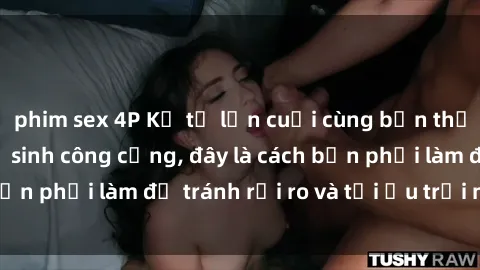 phim sex 4P Kể từ lần cuối cùng bạn thực hành sex nhà vệ sinh công cộng, đây là cách bạn phải làm để tránh rủi ro và tối ưu trải nghiệm.