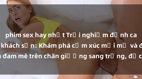 phim sex hay nhất Trải nghiệm đỉnh cao tình yêu tại sex khách sạn: Khám phá cảm xúc mới mẻ và đam mê trên chăn giường sang trọng, độc đáo, không giới hạn.