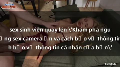 sex sinh viên quay lén 'Khám phá nguy cơ của việc sử dụng sex camera ẩn và cách bảo vệ thông tin cá nhân của bạn'