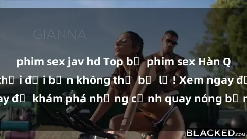 phim sex jav hd Top bộ phim sex Hàn Quốc hot nhất mọi thời đại bạn không thể bỏ lỡ! Xem ngay để khám phá những cảnh quay nóng bỏng, đầy nghẹt thở!