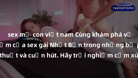 sex mẹ con việt nam Cùng khám phá vẻ đẹp và sức gợi cảm của sex gái Nhật Bản trong những bộ phim đầy nghệ thuật và cuốn hút. Hãy trải nghiệm cảm xúc đầy mới mẻ và sống động từ những cảnh quay tinh tế 