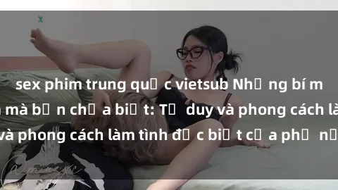 sex phim trung quốc vietsub Những bí mật về sex gái Nga mà bạn chưa biết: Tư duy và phong cách làm tình đặc biệt của phụ nữ Nga