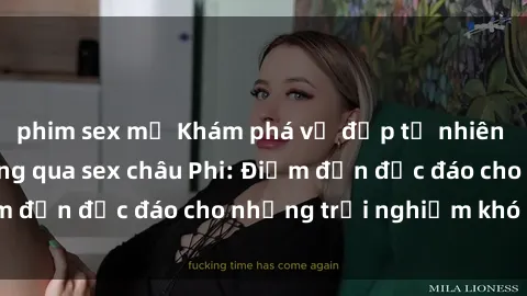 phim sex mỹ Khám phá vẻ đẹp tự nhiên và văn hóa đa dạng qua sex châu Phi: Điểm đến độc đáo cho những trải nghiệm khó quên