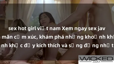 sex hot girl việt nam Xem ngay sex jav không che để thỏa mãn cảm xúc, khám phá những khoảnh khắc đầy kích thích và sống động nhất chỉ trong click!