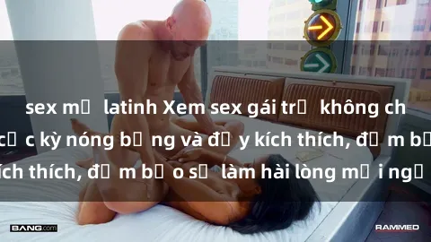 sex mỹ latinh Xem sex gái trẻ không che hấp dẫn nhất, cực kỳ nóng bỏng và đầy kích thích, đảm bảo sẽ làm hài lòng mọi người!