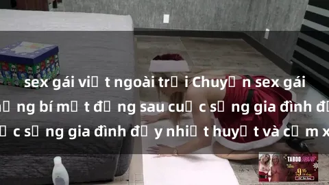 sex gái việt ngoài trời Chuyện sex gái Việt có chồng: Những bí mật đằng sau cuộc sống gia đình đầy nhiệt huyết và cảm xúc
