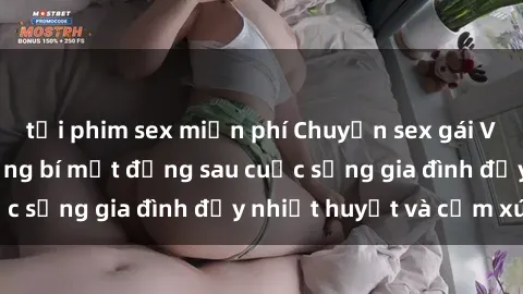 tải phim sex miễn phí Chuyện sex gái Việt có chồng: Những bí mật đằng sau cuộc sống gia đình đầy nhiệt huyết và cảm xúc