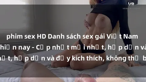 phim sex HD Danh sách sex gái Việt Nam sinh viên hot nhất hiện nay - Cập nhật mới nhất, hấp dẫn và đầy kích thích, không thể bỏ qua!