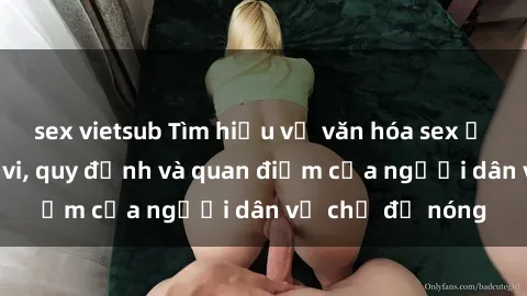 sex vietsub Tìm hiểu về văn hóa sex ở Việt Nam: Hành vi, quy định và quan điểm của người dân về chủ đề nóng