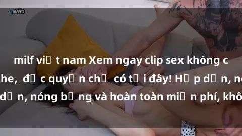 milf việt nam Xem ngay clip sex không che cực hot, không che,  độc quyền chỉ có tại đây! Hấp dẫn, nóng bỏng và hoàn toàn miễn phí, không thể bỏ qua!