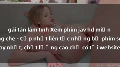 gái tân làm tình Xem phim jav hd miễn phí đỉnh cao không che - Cập nhật liên tục những bộ phim sex hay nhất, chất lượng cao chỉ có tại website chuyên nghiệp hàng đầu.