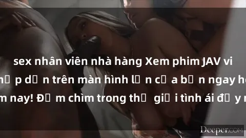 sex nhân viên nhà hàng Xem phim JAV vietsub mới nhất và hấp dẫn trên màn hình lớn của bạn ngay hôm nay! Đắm chìm trong thế giới tình ái đầy nóng bỏng và kích thích.