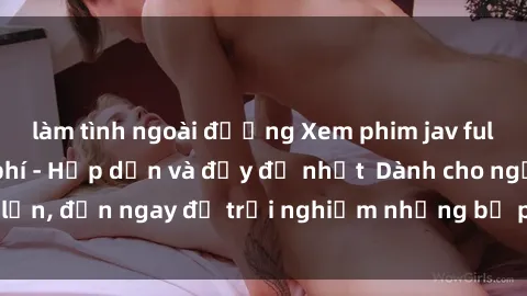 làm tình ngoài đường Xem phim jav full HD online miễn phí - Hấp dẫn và đầy đủ nhất  Dành cho người lớn, đến ngay để trải nghiệm những bộ phim hấp dẫn và hấp dẫn.