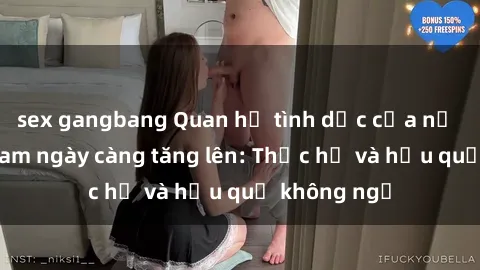 sex gangbang Quan hệ tình dục của nữ sinh Việt Nam ngày càng tăng lên: Thực hư và hậu quả không ngờ