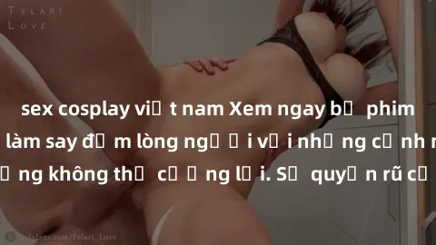 sex cosplay việt nam Xem ngay bộ phim sex milf hot nhất, làm say đắm lòng người với những cảnh nóng bỏng không thể cưỡng lại. Sự quyến rũ của MILF sẽ khiến bạn mãnh liệt!