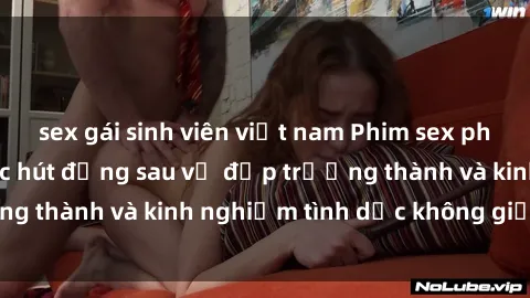 sex gái sinh viên việt nam Phim sex phụ nữ lớn tuổi: Sức hút đằng sau vẻ đẹp trưởng thành và kinh nghiệm tình dục không giới hạn