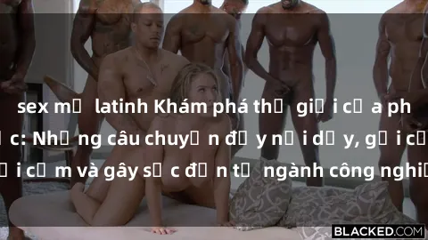 sex mỹ latinh Khám phá thế giới của phim sex nô lệ tình dục: Những câu chuyện đầy nổi dậy, gợi cảm và gây sốc đến từ ngành công nghiệp giải trí đen tối