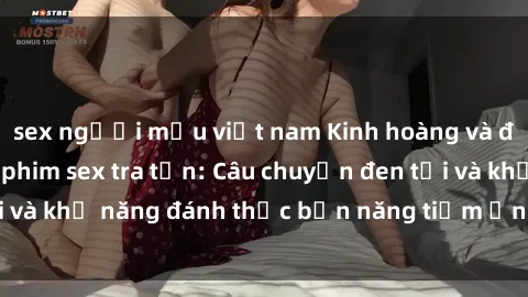 sex người mẫu việt nam Kinh hoàng và đầy kích thích với phim sex tra tấn: Câu chuyện đen tối và khả năng đánh thức bản năng tiềm ẩn trong con người