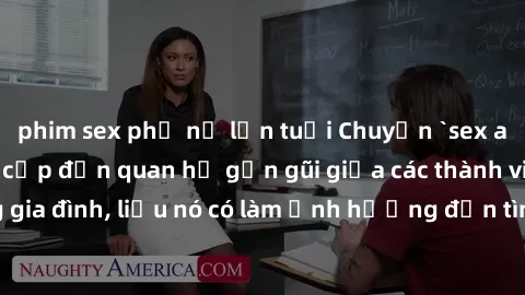phim sex phụ nữ lớn tuổi Chuyện `sex anh em ruột` - Đề cập đến quan hệ gần gũi giữa các thành viên trong gia đình, liệu nó có làm ảnh hưởng đến tình cảm gia đình hay không?