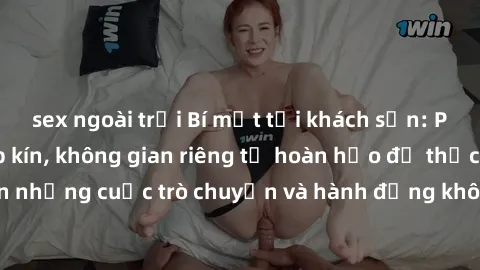 sex ngoài trời Bí mật tại khách sạn: Phòng quay lén khép kín, không gian riêng tư hoàn hảo để thực hiện những cuộc trò chuyện và hành động không bị người khác phát hiện.