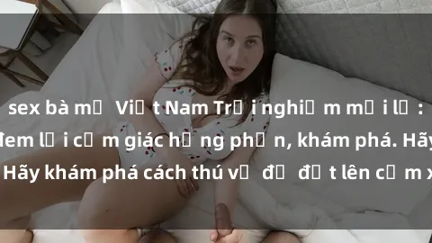 sex bà mẹ Việt Nam Trải nghiệm mới lạ: Sex trong xe hơi đem lại cảm giác hưng phấn, khám phá. Hãy khám phá cách thú vị để đốt lên cảm xúc trong cuộc tình!