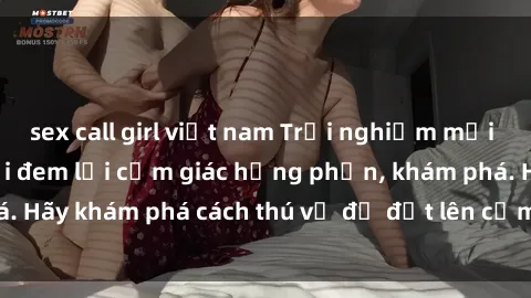 sex call girl việt nam Trải nghiệm mới lạ: Sex trong xe hơi đem lại cảm giác hưng phấn, khám phá. Hãy khám phá cách thú vị để đốt lên cảm xúc trong cuộc tình!