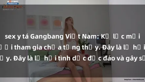 sex y tá Gangbang Việt Nam: Kỷ lục mới với số lượng người tham gia chưa từng thấy. Đây là lễ hội tình dục độc đáo và gây sốc.