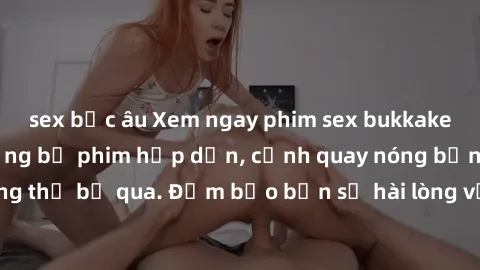 sex bắc âu Xem ngay phim sex bukkake hàng đầu với những bộ phim hấp dẫn, cảnh quay nóng bỏng không thể bỏ qua. Đảm bảo bạn sẽ hài lòng với trải nghiệm mới lạ này!