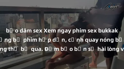 bạo dâm sex Xem ngay phim sex bukkake hàng đầu với những bộ phim hấp dẫn, cảnh quay nóng bỏng không thể bỏ qua. Đảm bảo bạn sẽ hài lòng với trải nghiệm mới lạ này!