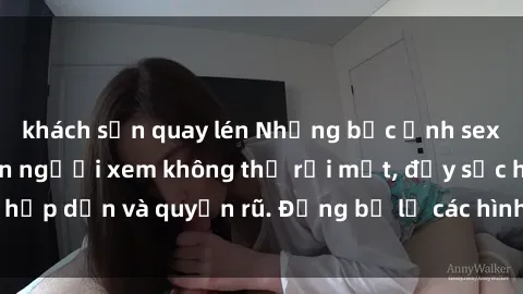 khách sạn quay lén Những bức ảnh sexy tá gợi cảm khiến người xem không thể rời mắt, đầy sức hấp dẫn và quyến rũ. Đừng bỏ lỡ các hình ảnh nóng bỏng này!