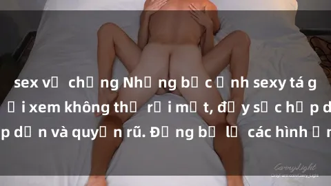 sex vợ chồng Những bức ảnh sexy tá gợi cảm khiến người xem không thể rời mắt, đầy sức hấp dẫn và quyến rũ. Đừng bỏ lỡ các hình ảnh nóng bỏng này!