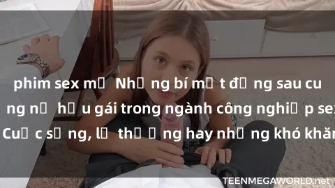 phim sex mỹ Những bí mật đằng sau cuộc sống của những nữ hầu gái trong ngành công nghiệp sex: Cuộc sống, lẽ thường hay những khó khăn mà họ phải đối mặt.