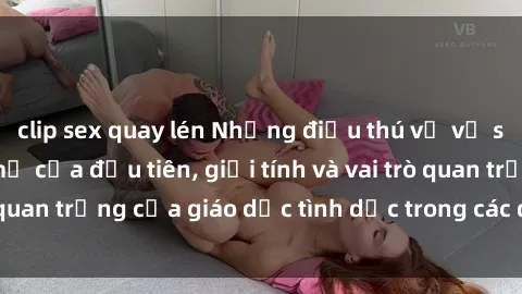 clip sex quay lén Những điều thú vị về sex ở Bắc Âu: Sự mở cửa đầu tiên, giới tính và vai trò quan trọng của giáo dục tình dục trong các quốc gia này.