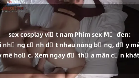 sex cosplay việt nam Phim sex Mỹ đen: phút mãnh liệt với những cảnh địt nhau nóng bỏng, đầy mê hoặc. Xem ngay để thỏa mãn cơn khát tình dục của bạn!