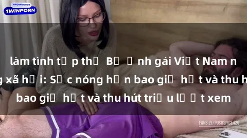 làm tình tập thể Bộ ảnh gái Việt Nam nude gây sốt mạng xã hội: Sắc nóng hơn bao giờ hết và thu hút triệu lượt xem