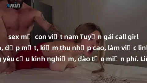 sex mẹ con việt nam Tuyển gái call girl Việt Nam gợi cảm, đẹp mắt, kiếm thu nhập cao, làm việc linh hoạt, không yêu cầu kinh nghiệm, đào tạo miễn phí. Liên hệ ngay để biết thêm chi tiết!