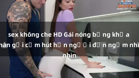 sex không che HD Gái nóng bỏng khỏa thân gợi cảm hút hồn người đến ngắm nhìn