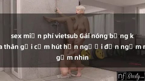 sex miễn phí vietsub Gái nóng bỏng khỏa thân gợi cảm hút hồn người đến ngắm nhìn