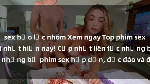 sex bạo lực nhóm Xem ngay Top phim sex mới nhất đang hot nhất hiện nay! Cập nhật liên tục những bộ phim sex hấp dẫn, độc đáo và đầy kích thích.