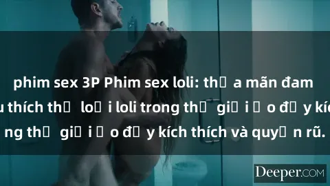 phim sex 3P Phim sex loli: thỏa mãn đam mê của người yêu thích thể loại loli trong thế giới ảo đầy kích thích và quyến rũ.
